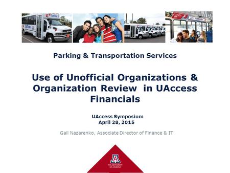 Parking & Transportation Services Use of Unofficial Organizations & Organization Review in UAccess Financials UAccess Symposium April 28, 2015 Gail Nazarenko,
