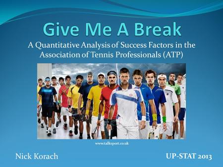 A Quantitative Analysis of Success Factors in the Association of Tennis Professionals (ATP) www.talksport.co.uk Nick Korach UP-STAT 2013.