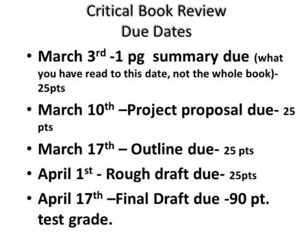 Critical Book Review Due Dates March 3 rd -1 pg summary due (what you have read to this date, not the whole book)- 25pts March 10 th –Project proposal.
