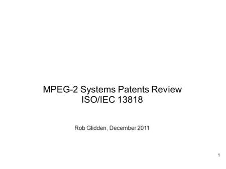 MPEG-2 Systems Patents Review ISO/IEC 13818 Rob Glidden, December 2011 1.
