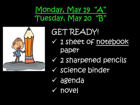 Monday, May 19 “A” Tuesday, May 20 “B” GET READY! 1 sheet of notebook paper 2 sharpened pencils science binder agenda novel.