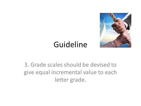 Guideline 3. Grade scales should be devised to give equal incremental value to each letter grade.