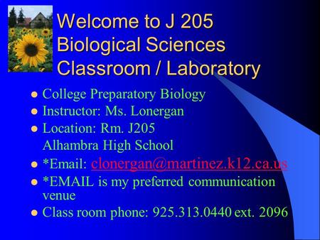 Welcome to J 205 Biological Sciences Classroom / Laboratory College Preparatory Biology Instructor: Ms. Lonergan Location: Rm. J205 Alhambra High School.