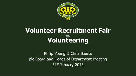 Volunteer Recruitment Fair and Volunteering Philip Young & Chris Sparks plc Board and Heads of Department Meeting 31 st January 2015.
