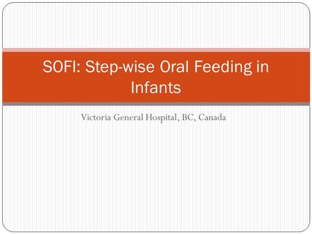Victoria General Hospital, BC, Canada SOFI: Step-wise Oral Feeding in Infants.