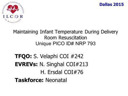 Dallas 2015 TFQO: S. Velaphi COI #242 EVREVs: N. Singhal COI#213 H. Ersdal COI#76 Taskforce: Neonatal Maintaining Infant Temperature During Delivery Room.