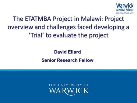 The ETATMBA Project in Malawi: Project overview and challenges faced developing a ‘Trial’ to evaluate the project David Ellard Senior Research Fellow.