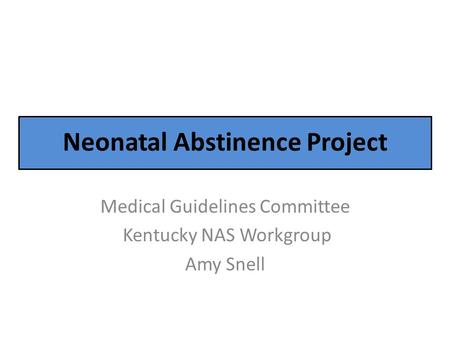 Neonatal Abstinence Project Medical Guidelines Committee Kentucky NAS Workgroup Amy Snell.