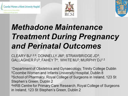 Methadone Maintenance Treatment During Pregnancy and Perinatal Outcomes CLEARY BJ 1,2,3 ; DONNELLY JM 2 ; STRAWBRIDGE JD 3 ; GALLAGHER PJ 3 ; FAHEY T 4.