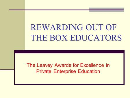 REWARDING OUT OF THE BOX EDUCATORS The Leavey Awards for Excellence in Private Enterprise Education.