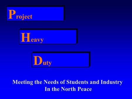 P roject H eavy D uty Meeting the Needs of Students and Industry In the North Peace.