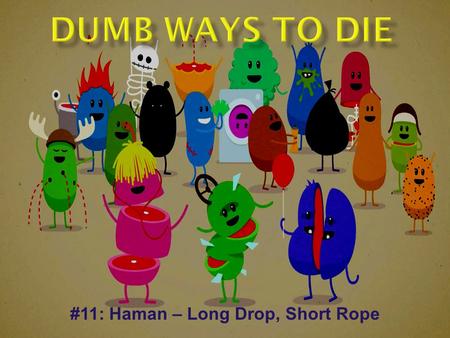 #11: Haman – Long Drop, Short Rope.  Only book in the Bible not to mention God.  Yet, the presence of God is very much assumed.