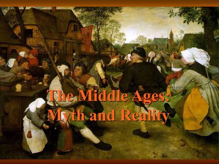 The Middle Ages: Myth and Reality. The Middle Ages: The Myth We think of knights in shining armor, lavish banquets, wandering minstrels, kings, queens,