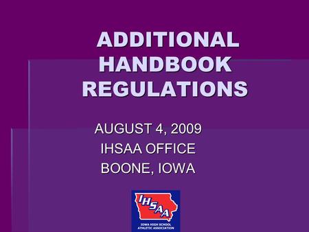 ADDITIONAL HANDBOOK REGULATIONS ADDITIONAL HANDBOOK REGULATIONS AUGUST 4, 2009 IHSAA OFFICE BOONE, IOWA.