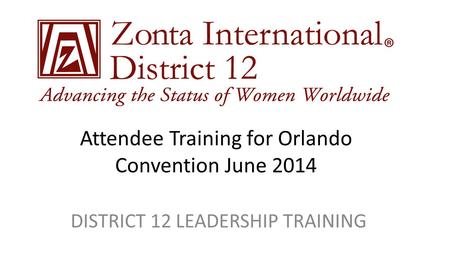Attendee Training for Orlando Convention June 2014 DISTRICT 12 LEADERSHIP TRAINING.