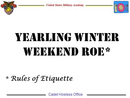 United States Military Academy Cadet Hostess Office Yearling Winter Weekend ROE* * Rules of Etiquette.