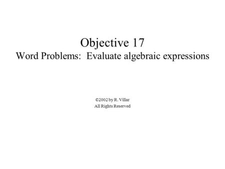 Objective 17 Word Problems: Evaluate algebraic expressions ©2002 by R. Villar All Rights Reserved.