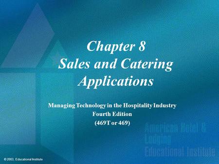 © 2003, Educational Institute Chapter 8 Sales and Catering Applications Managing Technology in the Hospitality Industry Fourth Edition (469T or 469)