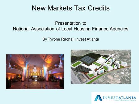 New Markets Tax Credits Presentation to National Association of Local Housing Finance Agencies By Tyrone Rachal, Invest Atlanta.