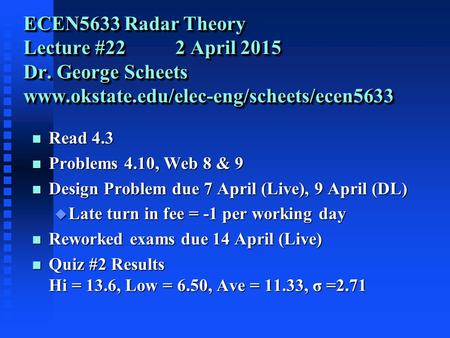 ECEN5633 Radar Theory Lecture #22 2 April 2015 Dr. George Scheets www.okstate.edu/elec-eng/scheets/ecen5633 n Read 4.3 n Problems 4.10, Web 8 & 9 n Design.
