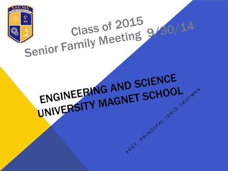 ENGINEERING AND SCIENCE UNIVERSITY MAGNET SCHOOL ASST. PRINCIPAL IDRIS TROTMAN Class of 2015 Senior Family Meeting 9/30/14.
