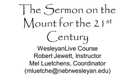 The Sermon on the Mount for the 21 st Century WesleyanLive Course Robert Jewett, Instructor Mel Luetchens, Coordinator
