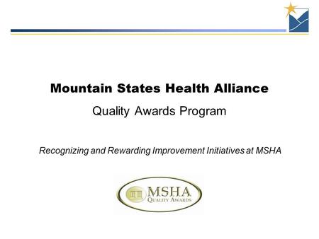 Mountain States Health Alliance Quality Awards Program Recognizing and Rewarding Improvement Initiatives at MSHA.