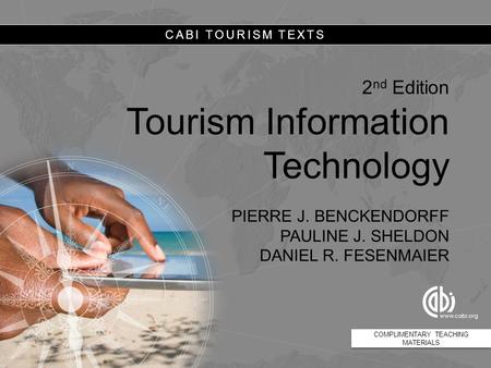 CABI TOURISM TEXTS 2 nd Edition Tourism Information Technology PIERRE J. BENCKENDORFF PAULINE J. SHELDON DANIEL R. FESENMAIER COMPLIMENTARY TEACHING MATERIALS.