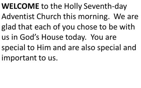 WELCOME to the Holly Seventh-day Adventist Church this morning. We are glad that each of you chose to be with us in God’s House today. You are special.