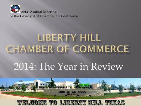 2014: The Year in Review 2014 Annual Meeting of the Liberty Hill Chamber Of Commerce.