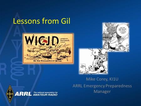 Lessons from Gil Mike Corey, KI1U ARRL Emergency Preparedness Manager.