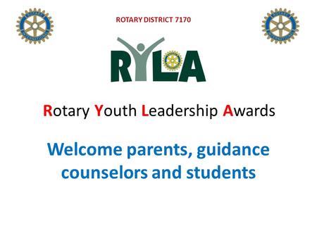 Welcome parents, guidance counselors and students Rotary Youth Leadership Awards ROTARY DISTRICT 7170.