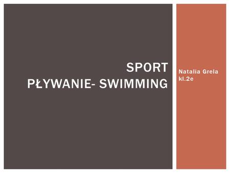 Natalia Grela kl.2e SPORT PŁYWANIE- SWIMMING.  Swimming - a method of movement in the water used by humans, animals and machines.  Is a popular recreational.