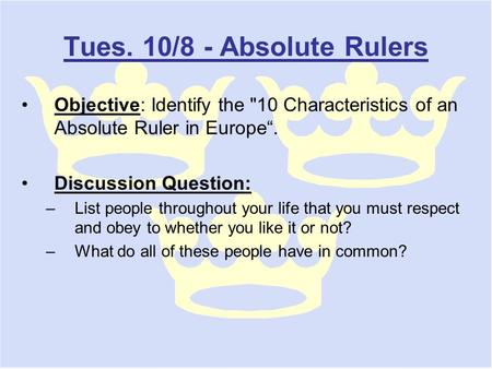 Tues. 10/8 - Absolute Rulers Objective: Identify the 10 Characteristics of an Absolute Ruler in Europe“. Discussion Question: –List people throughout.
