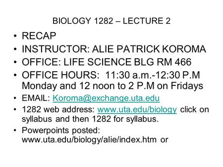 BIOLOGY 1282 – LECTURE 2 RECAP INSTRUCTOR: ALIE PATRICK KOROMA OFFICE: LIFE SCIENCE BLG RM 466 OFFICE HOURS: 11:30 a.m.-12:30 P.M Monday and 12 noon to.