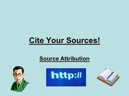Cite Your Sources! Source Attribution. What is Source Attribution? Source attribution is used when referring to information used from print and online.