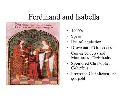 Ferdinand and Isabella 1400’s Spain Use of inquisition Drove out of Granadans Converted Jews and Muslims to Christianity Sponsored Christopher Columbus.