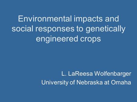 Environmental impacts and social responses to genetically engineered crops L. LaReesa Wolfenbarger University of Nebraska at Omaha.