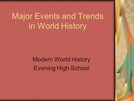 Major Events and Trends in World History Modern World History Evening High School.