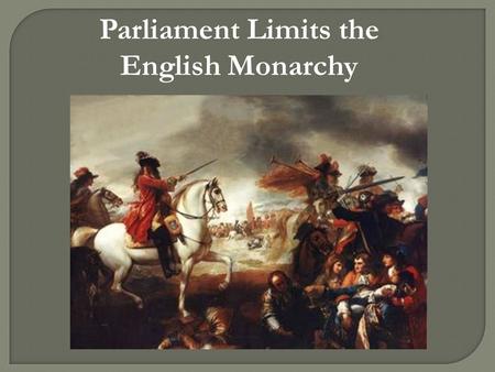 Parliament Limits the English Monarchy.  Parliament is England’s legislature; they “held the purse strings”  Parliament’s financial power was an obstacle.