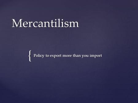 { Mercantilism Policy to export more than you import.