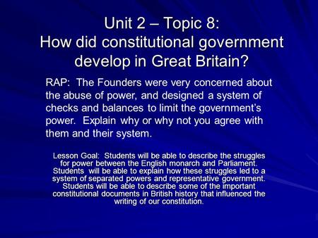 Unit 2 – Topic 8: How did constitutional government develop in Great Britain? RAP: The Founders were very concerned about the abuse of power, and designed.