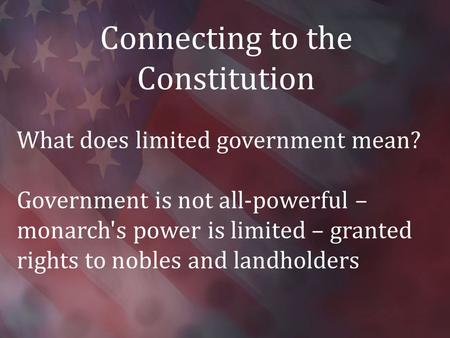 Connecting to the Constitution What does limited government mean? Government is not all-powerful – monarch's power is limited – granted rights to nobles.