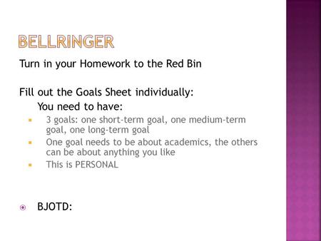Turn in your Homework to the Red Bin Fill out the Goals Sheet individually: You need to have:  3 goals: one short-term goal, one medium-term goal, one.