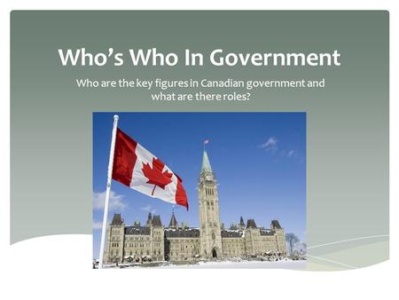 Who’s Who In Government Who are the key figures in Canadian government and what are there roles?