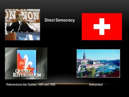 Direct Democracy Referendums like Quebec 1980 and 1995Switzerland.