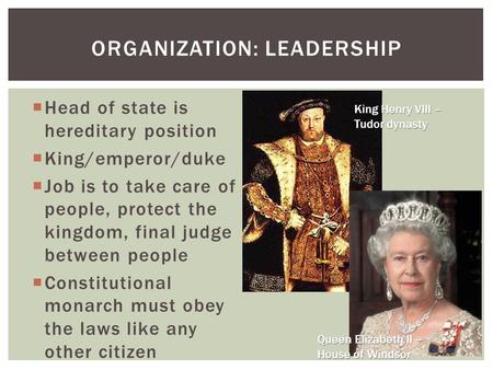  Head of state is hereditary position  King/emperor/duke  Job is to take care of people, protect the kingdom, final judge between people  Constitutional.