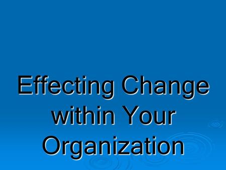 Effecting Change within Your Organization. The future will be characterized more by change than by stability.