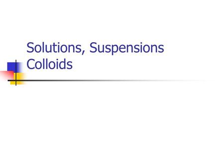 Solutions, Suspensions Colloids. Solutions Appears to be a single substance but really two or more substances dissolved in a solvent and evenly distributed.