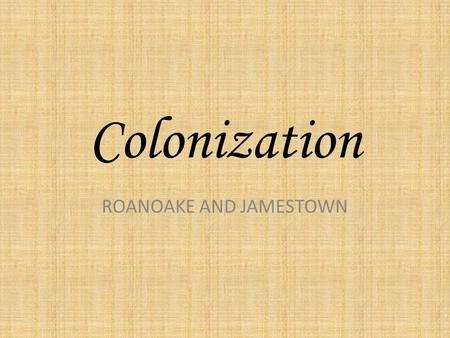 Colonization ROANOAKE AND JAMESTOWN. Words you need to know Write these down….. Colony--country ruled by another: a country or area that is ruled by.